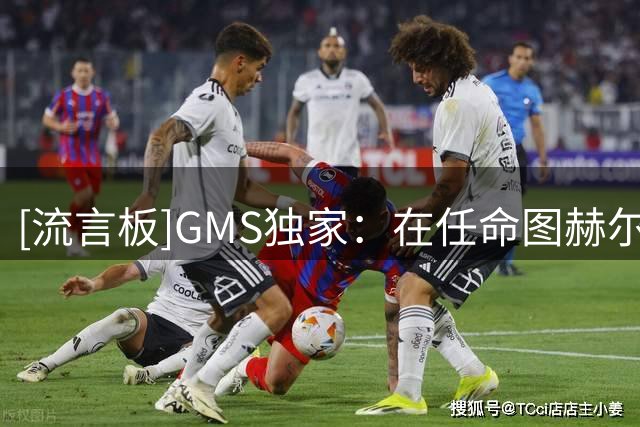 [流言板]GMS独家：在任命图赫尔之前，英足总曾接触瓜帅与索尔斯克亚